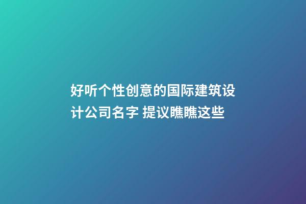 好听个性创意的国际建筑设计公司名字 提议瞧瞧这些-第1张-公司起名-玄机派